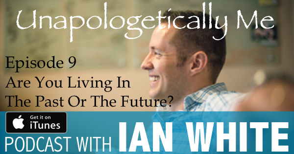 EP009 – Are You Living In The Past Or The Future?