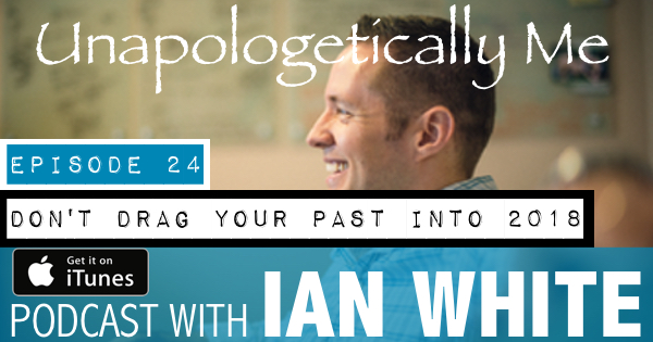 EP024 – Don’t Drag Your Past Into 2018