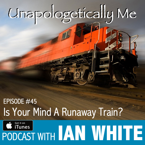 EP045 – Is Your Mind A Runaway Train?